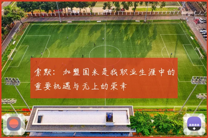 索默：加盟国米是我职业生涯中的重要机遇与无上的荣幸