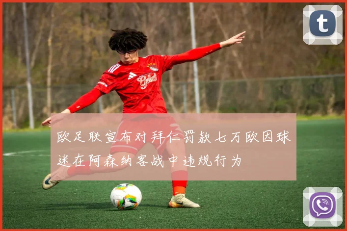 欧足联宣布对拜仁罚款七万欧因球迷在阿森纳客战中违规行为