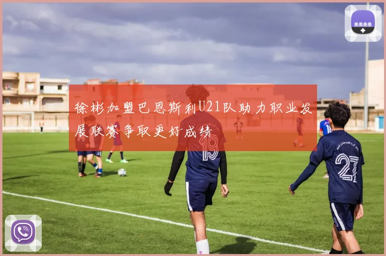 徐彬加盟巴恩斯利U21队助力职业发展联赛争取更好成绩