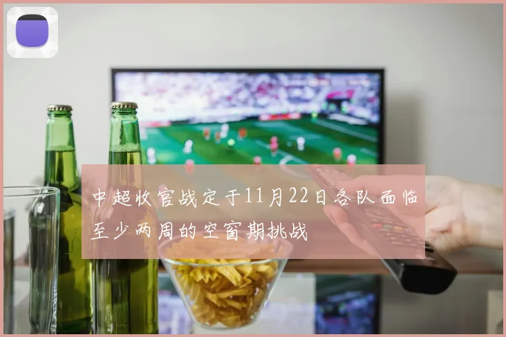 中超收官战定于11月22日各队面临至少两周的空窗期挑战