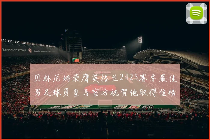 贝林厄姆荣膺英格兰2425赛季最佳男足球员皇马官方祝贺他取得佳绩