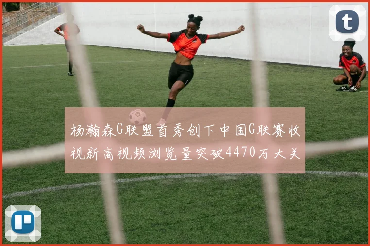 杨瀚森G联盟首秀创下中国G联赛收视新高视频浏览量突破4470万大关