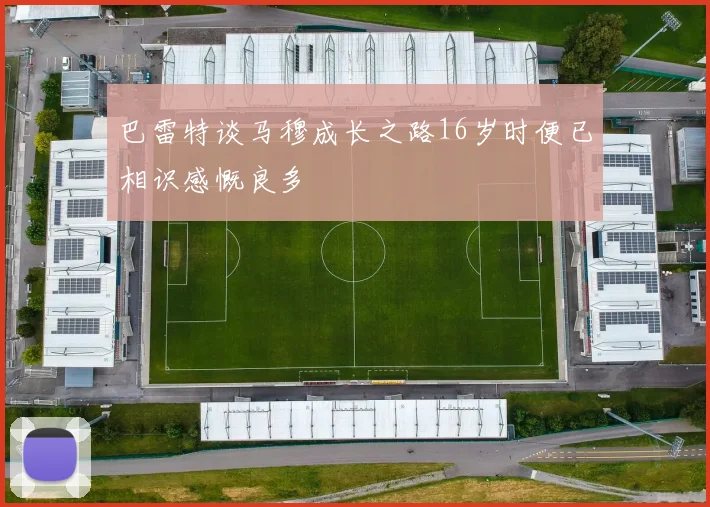 巴雷特谈马穆成长之路16岁时便已相识感慨良多