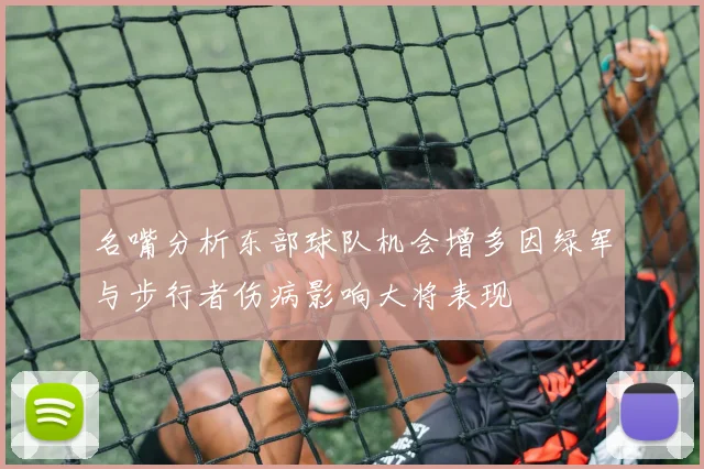 名嘴分析东部球队机会增多因绿军与步行者伤病影响大将表现