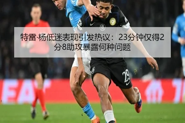 特雷·杨低迷表现引发热议：23分钟仅得2分8助攻暴露何种问题